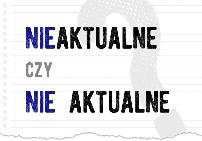 Jak się pisze nieaktualne? Oto najczęstsze błędy i zasady pisowni